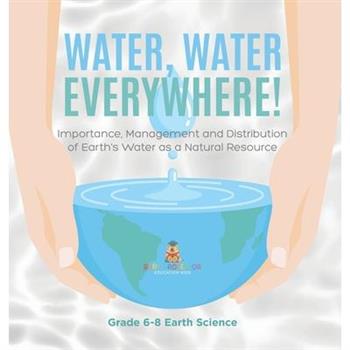 Water, Water Everywhere! Importance, Management and Distribution of Earth's Water as a Natural Resource Grade 6-8 Earth Science