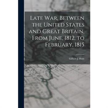 Late war, Between the United States and Great Britain, From June, 1812, to February, 1815
