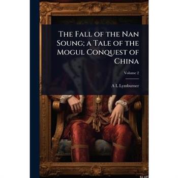 The Fall of the Nan Soung; a Tale of the Mogul Conquest of China