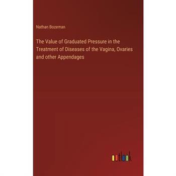 The Value of Graduated Pressure in the Treatment of Diseases of the Vagina, Ovaries and other Appendages