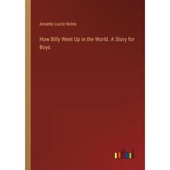 How Billy Went Up in the World. A Story for Boys