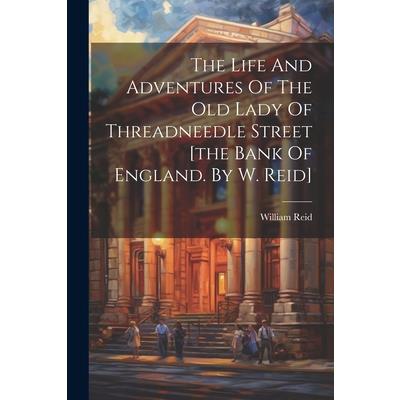 The Life And Adventures Of The Old Lady Of Threadneedle Street [the Bank Of England. By W. Reid]