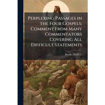 Perplexing Passages in the Four Gospels; Comment From Many Commentators Covering All Difficult Statements