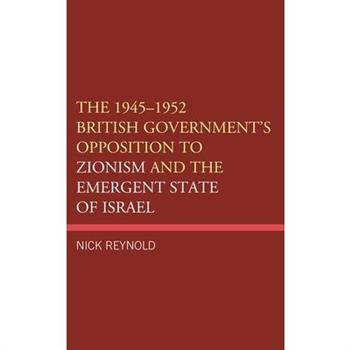 The 1945-1952 British Government’s Opposition to Zionism and the Emergent State of Israel