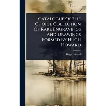 Catalogue Of The Choice Collection Of Rare Engravings And Drawings Formed By Hugh Howard