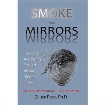 Smoke and MirrorsHow You Are Being Fooled About Mental Illness - An Insider’s Warning to C