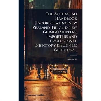 The Australian Handbook (Incorporating New Zealand, Fiji, and New Guinea) Shippers, Importers and Professional Directory & Business Guide for ...