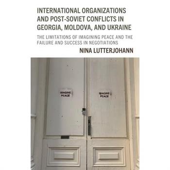 International Organizations and Post-Soviet Conflicts in Georgia, Moldova, and Ukraine