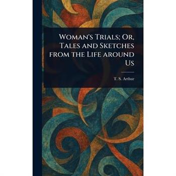 Woman's Trials; Or, Tales and Sketches From the Life Around Us