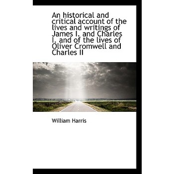 An Historical and Critical Account of the Lives and Writings of James I. and Charles I. and of the L