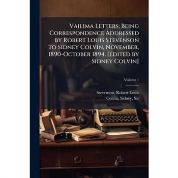 Vailima Letters; Being Correspondence Addressed by Robert Louis Stevenson to Sidney Colvin, November, 1890-October 1894. [edited by Sidney Colvin] Volume 1