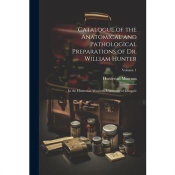 Catalogue of the Anatomical and Pathological Preparations of Dr. William Hunter