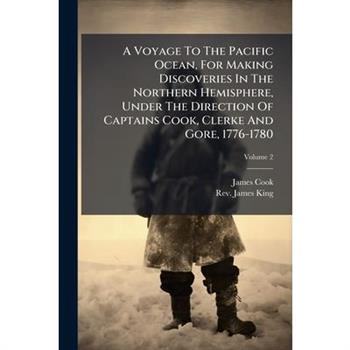A Voyage To The Pacific Ocean, For Making Discoveries In The Northern Hemisphere, Under The Direction Of Captains Cook, Clerke And Gore, 1776-1780