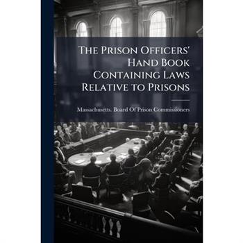 The Prison Officers' Hand Book Containing Laws Relative to Prisons