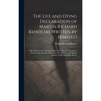 The Life and Dying Declaration of Martin Richard Kehoe (as Written by Himself) [microform]