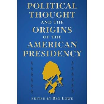 Political Thought and the Origins of the American Presidency