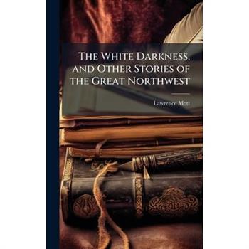 The White Darkness, and Other Stories of the Great Northwest