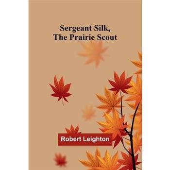 Sergeant Silk, the Prairie Scout