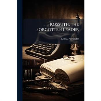 Kossuth, the Forgotten Leader