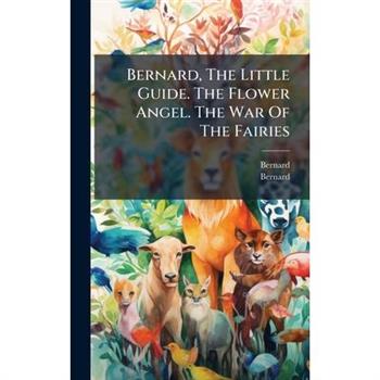 Bernard, The Little Guide. The Flower Angel. The War Of The Fairies
