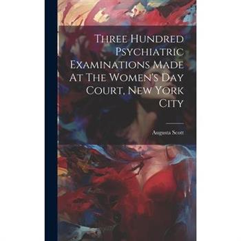 Three Hundred Psychiatric Examinations Made At The Women’s Day Court, New York City