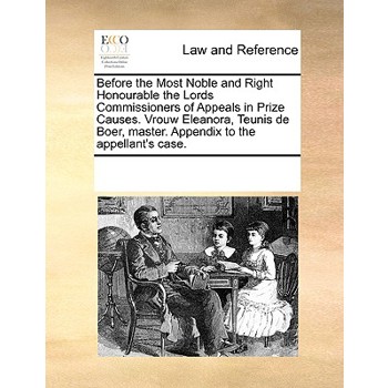Before the Most Noble and Right Honourable the Lords Commissioners of Appeals in Prize Causes. Vrouw Eleanora, Teunis de Boer, master. Appendix to the appellant’s case.