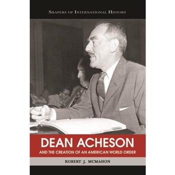 Dean Acheson And The Creation Of An American World Order