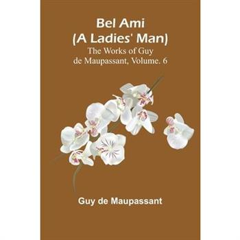 Bel Ami (A Ladies' Man); The Works of Guy de Maupassant, Vol. 6