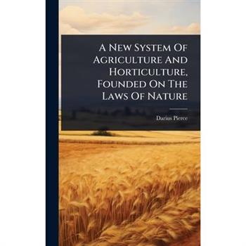 A New System Of Agriculture And Horticulture, Founded On The Laws Of Nature
