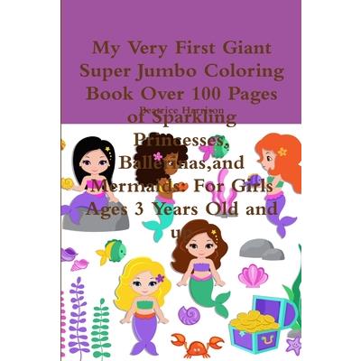 My Very First Giant Super Jumbo Coloring Book Over 100 Pages of Sparkling Princesses, Ballerinas, and Mermaids
