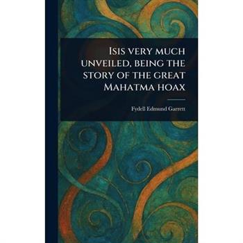 Isis Very Much Unveiled, Being the Story of the Great Mahatma Hoax