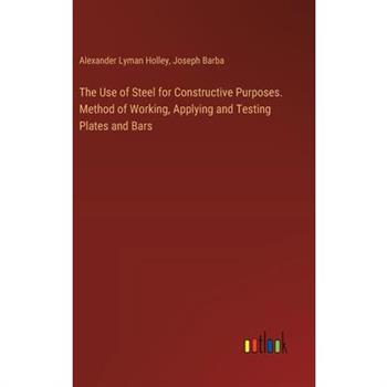 The Use of Steel for Constructive Purposes. Method of Working, Applying and Testing Plates and Bars