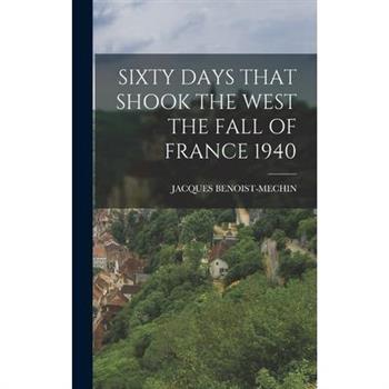 Sixty Days That Shook the West the Fall of France 1940