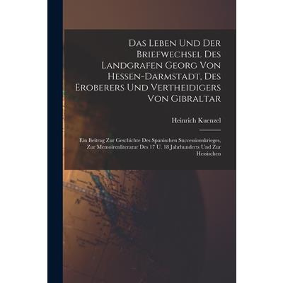 Das Leben Und Der Briefwechsel Des Landgrafen Georg Von Hessen-darmstadt, Des Eroberers Und Vertheidigers Von Gibraltar
