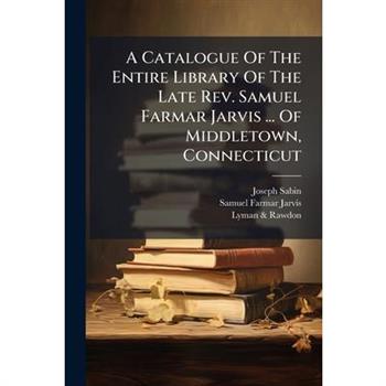A Catalogue Of The Entire Library Of The Late Rev. Samuel Farmar Jarvis ... Of Middletown, Connecticut