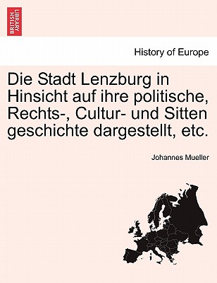 Die Stadt Lenzburg in Hinsicht Auf Ihre Politische, Rechts-, Cultur- Und Sitten Geschichte Dargestellt, Etc.