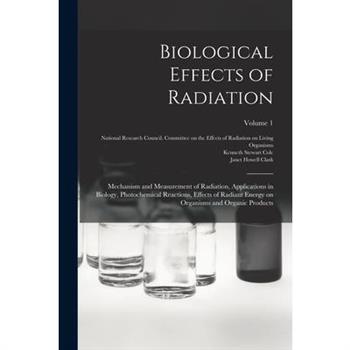 Biological Effects of Radiation; Mechanism and Measurement of Radiation, Applications in Biology, Photochemical Reactions, Effects of Radiant Energy on Organisms and Organic Products; Volume 1