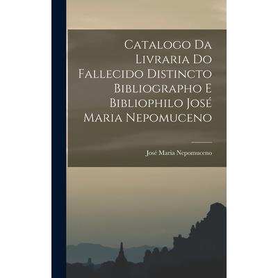 Catalogo da Livraria do Fallecido Distincto Bibliographo e Bibliophilo Jos矇 Maria Nepomuceno