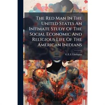 The Red Man In The United States An Intimate Study Of The Social Economic And Religious Life Of The American Inidians