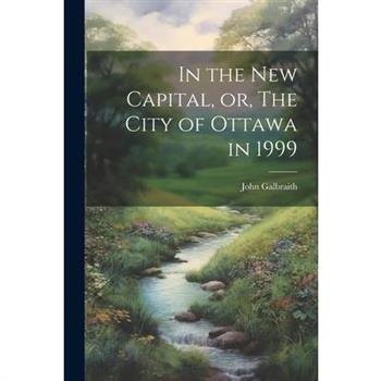 In the new Capital, or, The City of Ottawa in 1999