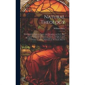Natural Theology; With Illustrative Notes by Henry, Lord Brougham and Sir C. Bell, and an Introductory Discourse of Natural Theology by Lord Brougham. To Which are Added Supplementary Dissertations an