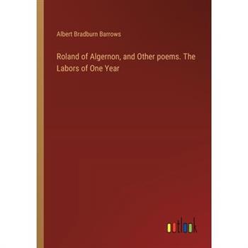 Roland of Algernon, and Other poems. The Labors of One Year