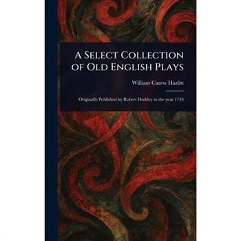 A Select Collection of Old English Plays