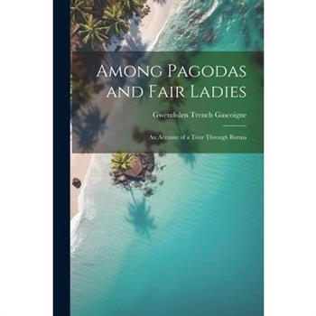 Among Pagodas and Fair Ladies; an Account of a Tour Through Burma