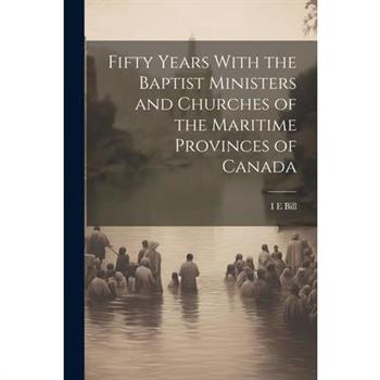 Fifty Years With the Baptist Ministers and Churches of the Maritime Provinces of Canada