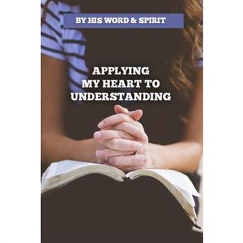 By His Word and Spirit - Applying My Heart to Understanding