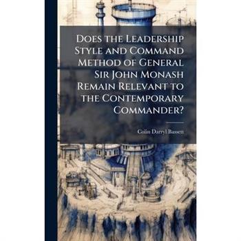 Does the Leadership Style and Command Method of General Sir John Monash Remain Relevant to the Contemporary Commander?
