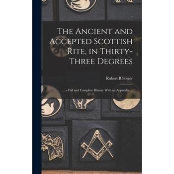 The Ancient and Accepted Scottish Rite, in Thirty-three Degrees