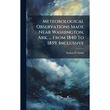 Meteorological Observations Made Near Washington, Ark. ... From 1840 To 1859, Inclussive