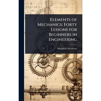 Elements of Mechanics; Forty Lessons for Beginners in Engineering
